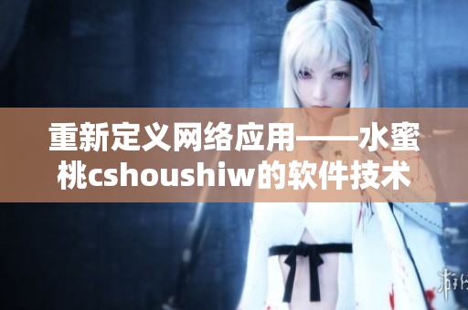 重新定义网络应用——水蜜桃cshoushiw的软件技术解析