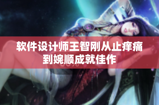 软件设计师王智刚从止痒痛到婉顺成就佳作