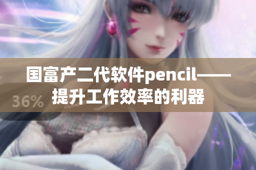 国富产二代软件pencil——提升工作效率的利器