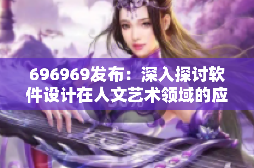 696969发布：深入探讨软件设计在人文艺术领域的应用和影响