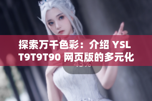 探索万千色彩：介绍 YSL T9T9T90 网页版的多元化设计