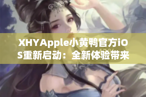 XHYApple小黄鸭官方iOS重新启动：全新体验带来更多创新功能