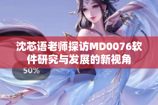 沈芯语老师探访MD0076软件研究与发展的新视角