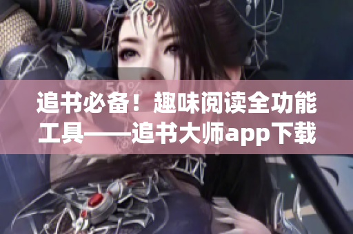 追书必备！趣味阅读全功能工具——追书大师app下载