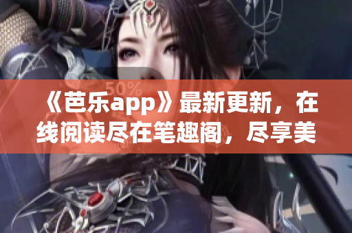 《芭乐app》最新更新，在线阅读尽在笔趣阁，尽享美好网络生活！