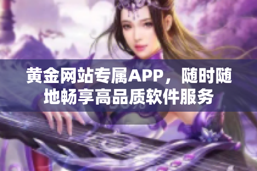 黄金网站专属APP，随时随地畅享高品质软件服务