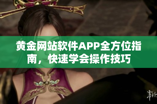 黄金网站软件APP全方位指南，快速学会操作技巧