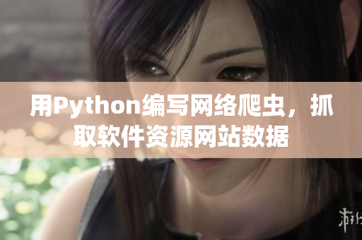 用Python编写网络爬虫，抓取软件资源网站数据