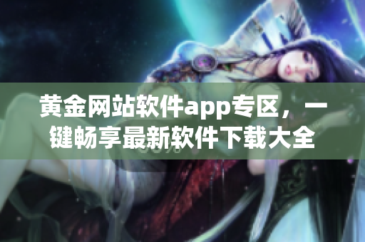 黄金网站软件app专区，一键畅享最新软件下载大全