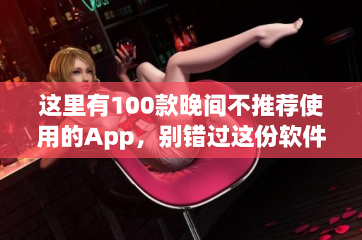 这里有100款晚间不推荐使用的App，别错过这份软件禁用大全!