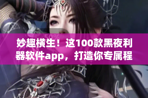 妙趣横生！这100款黑夜利器软件app，打造你专属程序世界