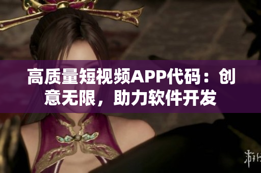 高质量短视频APP代码：创意无限，助力软件开发