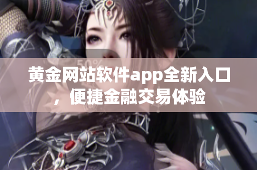 黄金网站软件app全新入口，便捷金融交易体验