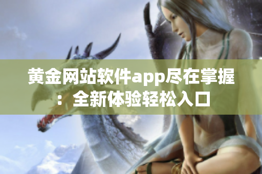 黄金网站软件app尽在掌握：全新体验轻松入口