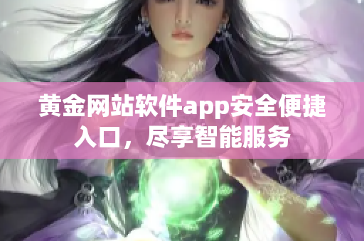 黄金网站软件app安全便捷入口，尽享智能服务