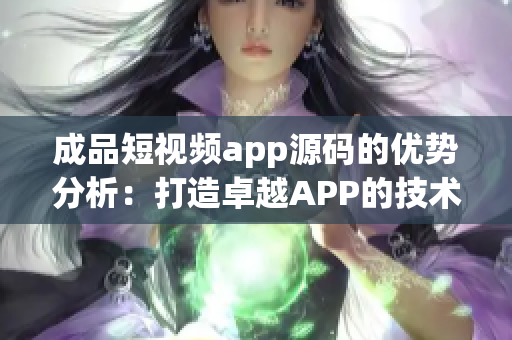 成品短视频app源码的优势分析：打造卓越APP的技术策略