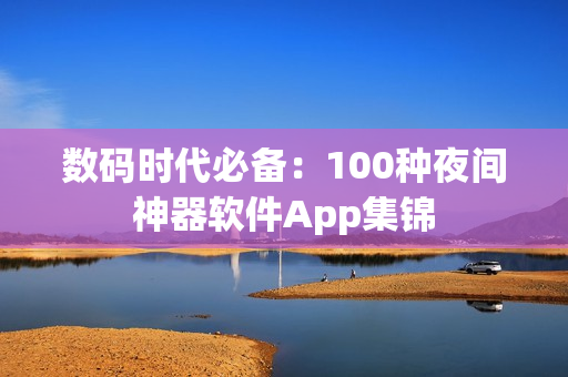 数码时代必备：100种夜间神器软件App集锦