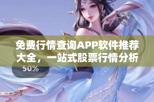 免费行情查询APP软件推荐大全，一站式股票行情分析神器