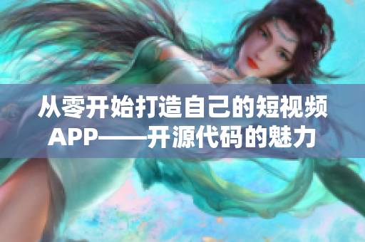 从零开始打造自己的短视频APP——开源代码的魅力