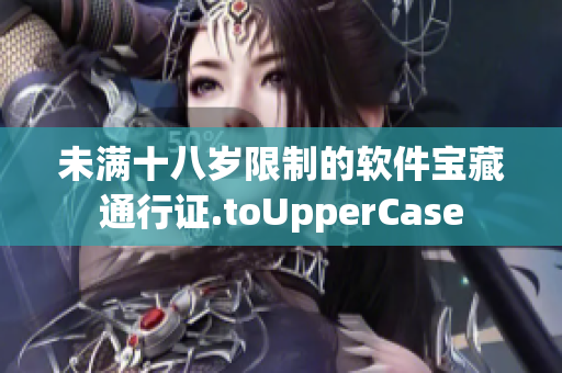 未满十八岁限制的软件宝藏通行证.toUpperCase