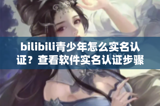 bilibili青少年怎么实名认证？查看软件实名认证步骤