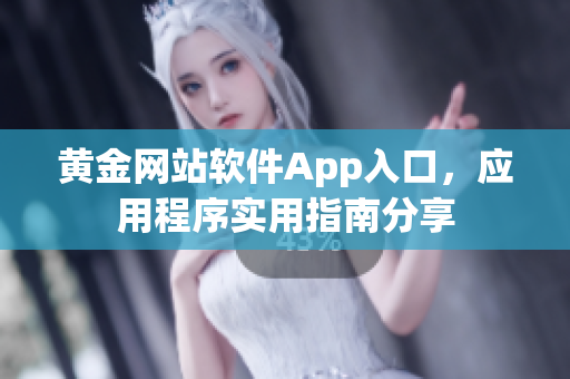 黄金网站软件App入口，应用程序实用指南分享