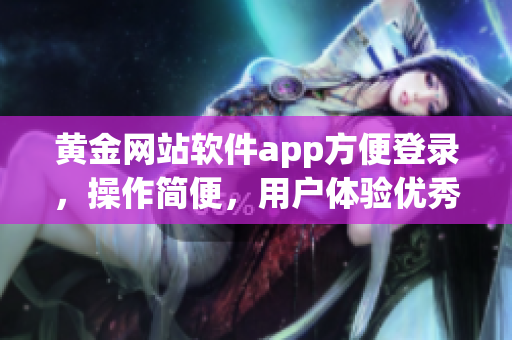 黄金网站软件app方便登录，操作简便，用户体验优秀