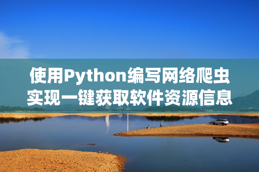 使用Python编写网络爬虫实现一键获取软件资源信息