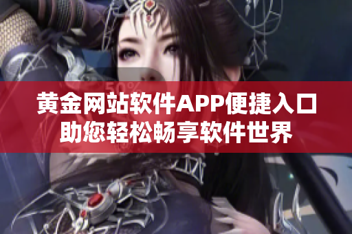 黄金网站软件APP便捷入口助您轻松畅享软件世界