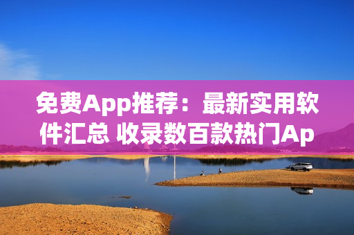 免费App推荐：最新实用软件汇总 收录数百款热门App