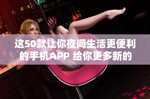 这50款让你夜间生活更便利的手机APP 给你更多新的使用体验