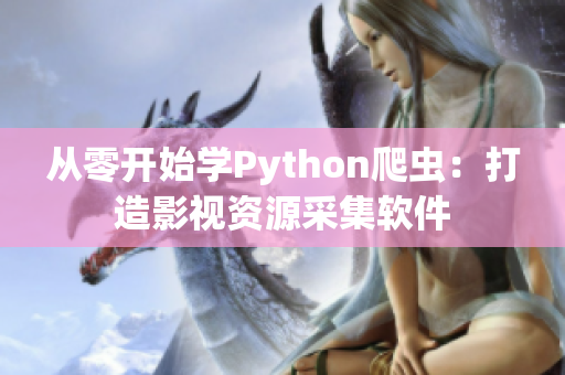 从零开始学Python爬虫：打造影视资源采集软件