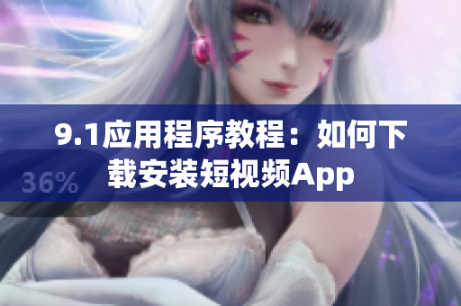 9.1应用程序教程：如何下载安装短视频App