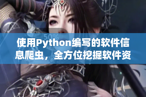 使用Python编写的软件信息爬虫，全方位挖掘软件资讯