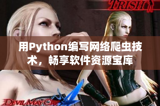 用Python编写网络爬虫技术，畅享软件资源宝库