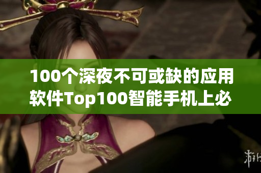 100个深夜不可或缺的应用软件Top100智能手机上必备软件汇总