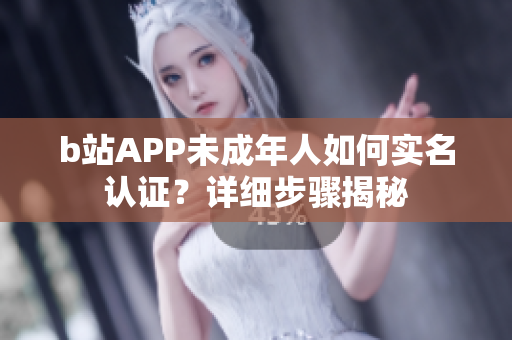 b站APP未成年人如何实名认证？详细步骤揭秘