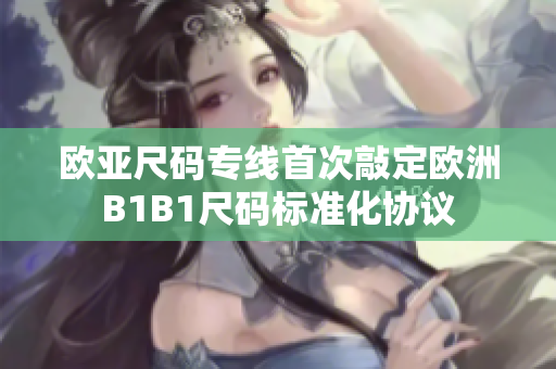 欧亚尺码专线首次敲定欧洲B1B1尺码标准化协议