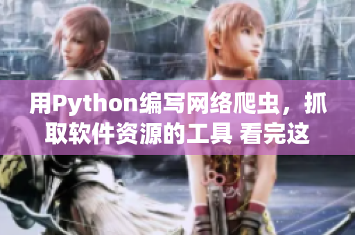 用Python编写网络爬虫，抓取软件资源的工具 看完这个你就懂了