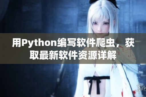 用Python编写软件爬虫，获取最新软件资源详解