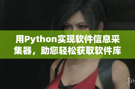 用Python实现软件信息采集器，助您轻松获取软件库的最新资讯