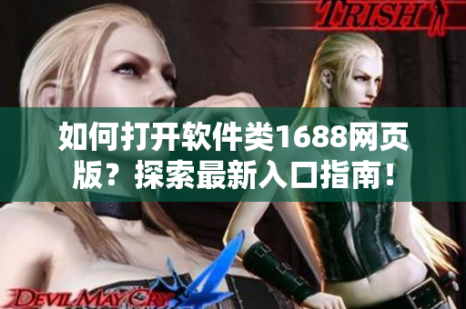 如何打开软件类1688网页版？探索最新入口指南！