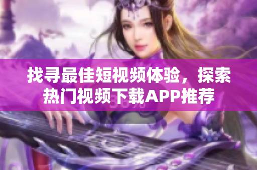 找寻最佳短视频体验，探索热门视频下载APP推荐