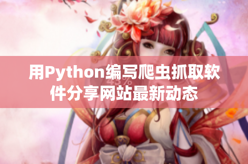 用Python编写爬虫抓取软件分享网站最新动态