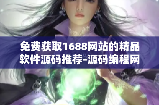 免费获取1688网站的精品软件源码推荐-源码编程网