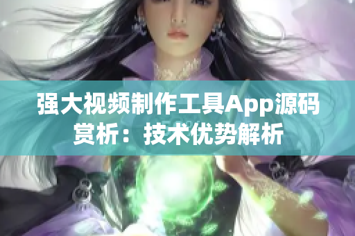 强大视频制作工具App源码赏析：技术优势解析