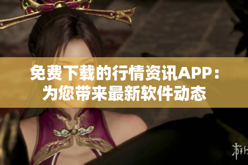 免费下载的行情资讯APP：为您带来最新软件动态