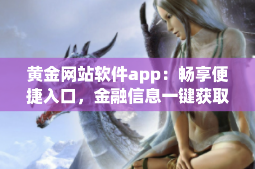 黄金网站软件app：畅享便捷入口，金融信息一键获取