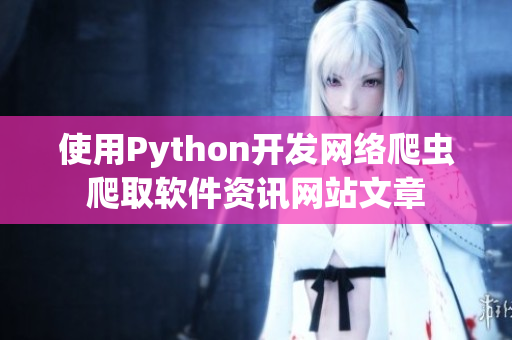 使用Python开发网络爬虫爬取软件资讯网站文章