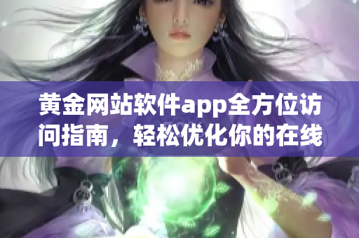 黄金网站软件app全方位访问指南，轻松优化你的在线体验